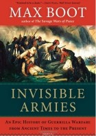 Макс Бут - Invisible Armies: An Epic History of Guerrilla Warfare from Ancient Times to the Present
