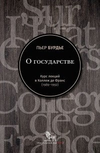 Пьер Бурдье - О государстве. Курс лекций в Коллеж де Франс (1989-1992)