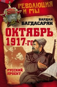 Вардан Багдасарян - Октябрь 1917-го. Русский проект
