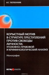 Игорь Тютюнник - Корыстный мотив в структуре преступлений против свободы личности. Уголовно-правовой и криминологический анализ