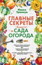 Траннуа Павел Франкович - Главные секреты вашего сада и огорода