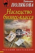 Татьяна Полякова - Наследство бизнес-класса