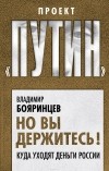 Владимир Бояринцев - Но вы держитесь! Куда уходят деньги России