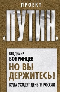 Владимир Бояринцев - Но вы держитесь! Куда уходят деньги России