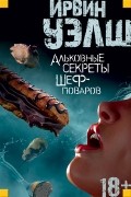 Ирвин Уэлш - Альковные секреты шеф-поваров