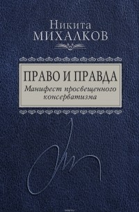 Никита Михалков - Право и Правда. Манифест просвещенного консерватизма