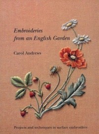 Carol Andrews - Embroideries from an English Garden: Projects and Techniques in Surface Embroidery