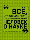  - Все, что должен знать каждый образованный человек о науке