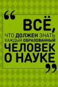 Все, что должен знать каждый образованный человек о науке