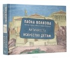 Паола Волкова - Античность. Искусство детям