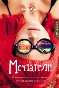 Мечтатели. 34 известных писателя о путешествиях, которые изменили их навсегда