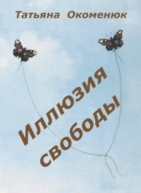 Татьяна Окоменюк - Иллюзия свободы