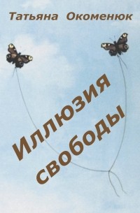Татьяна Окоменюк - Иллюзия свободы