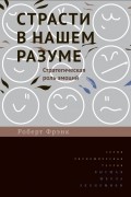 Страсти в нашем разуме. Стратегическая роль эмоций