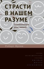 Роберт Харрис Фрэнк - Страсти в нашем разуме. Стратегическая роль эмоций