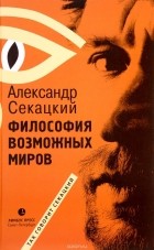 Александр Секацкий - Философия возможных миров