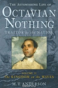 M.T. Anderson - The Astonishing Life of Octavian Nothing, Traitor to the Nation, Volume II