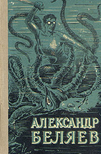 Александр Беляев - Избранные научно-фантастические произведения. В двух томах. Том 1 (сборник)