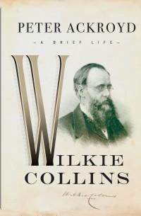 Peter Ackroyd - Wilkie Collins: A Brief Life