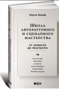 Юрген Вольф - Школа литературного и сценарного мастерства. От замысла до результата. Рассказы, романы, статьи, нон-фикшн, сценарии, новые медиа