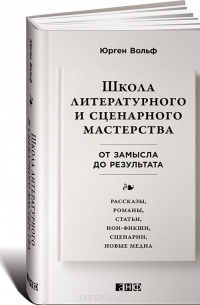 Юрген Вольф - Школа литературного и сценарного мастерства. От замысла до результата. Рассказы, романы, статьи, нон-фикшн, сценарии, новые медиа