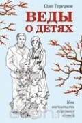 Олег Торсунов - Веды о детях. Как воспитать хороших детей