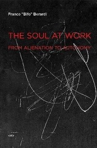 Франко «Бифо» Берарди - The soul at work : from alienation to autonomy