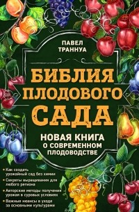 Траннуа Павел Франкович - Библия плодового сада. Новая книга о современном плодоводстве