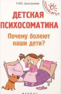 Н. Ю. Дмитриева - Детская психосоматика. Почему болеют наши дети?