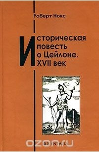 Роберт Нокс - Историческая повесть о Цейлоне. XVII век