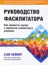  - Руководство фасилитатора: как привести группу к принятию совместного решения