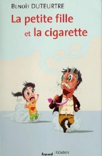 Benoit Duteurtre - La petite fille et la cigarette