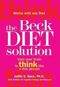 Джудит С. Бек - The Beck Diet Solution: Train Your Brain to Think Like a Thin Person