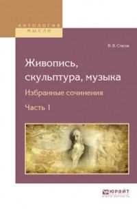 В. В. Стасов - Живопись, скульптура, музыка. Избранные сочинения в 6 ч. Часть 1