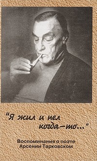 Марина Тарковская - "Я жил и пел когда-то..." : воспоминания о поэте Арсении Тарковском