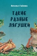 Наталья Габеева - Такие разные лягушки