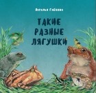 Наталья Габеева - Такие разные лягушки