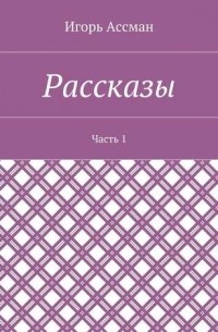 Игорь Ассман - Рассказы. Часть 1