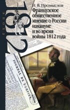 Промыслов Н.В. - Французское общественное мнение о России накануне и во время войны 1812 года