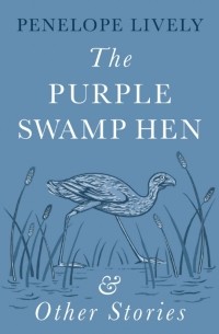 Пенелопа Лайвли - The Purple Swamp Hen and Other Stories