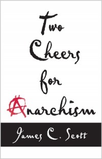 Джеймс Кэмпбелл Скотт - Two Cheers for Anarchism: Six Easy Pieces on Autonomy, Dignity, and Meaningful Work and Play