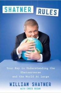 William Shatner - Shatner Rules: Your Guide to Understanding the Shatnerverse and the World at Large