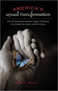 Gary F. Kelly - America's Sexual Transformation: How the Sexual Revolution's Legacy Is Shaping Our Society, Our Youth, and Our Future