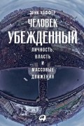 Эрик Хоффер - Человек убежденный. Личность, власть и массовые движения