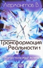 Владимир Лермонтов - Трансформация реальности. Когда часы идут вспять
