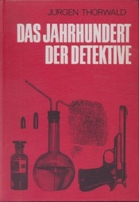 Jürgen Thorwald - Das Jahrhundert der Detektive. Weg und Abenteuer der Kriminalistik