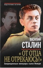 Василий Сталин - &quot;От отца не отрекаюсь!&quot; Запрещенные мемуары сына Вождя