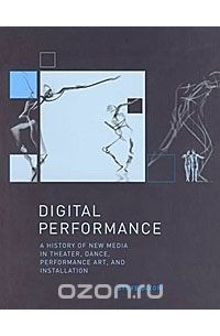 Steve Dixon - Digital Performance: A History of New Media in Theater, Dance, Performance Art, and Installation