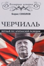 Борис Соколов - Черчилль. Верный пес британской короны