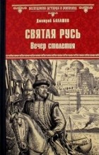 Дмитрий Балашов - Святая Русь. Вечер столетия